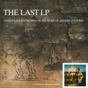 Michael Snow – The Last LP: Unique Last Recordings Of The Music Of Ancient Cultures
